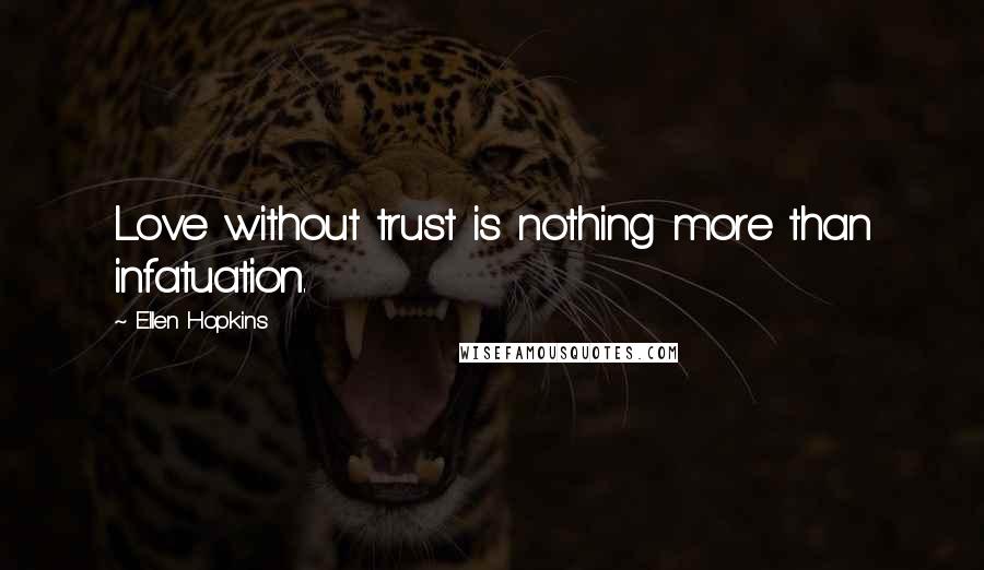 Ellen Hopkins Quotes: Love without trust is nothing more than infatuation.