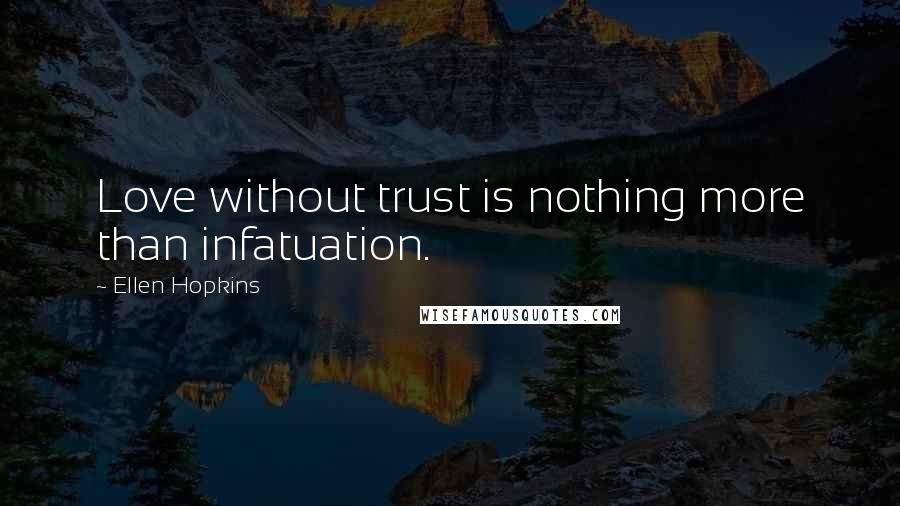 Ellen Hopkins Quotes: Love without trust is nothing more than infatuation.