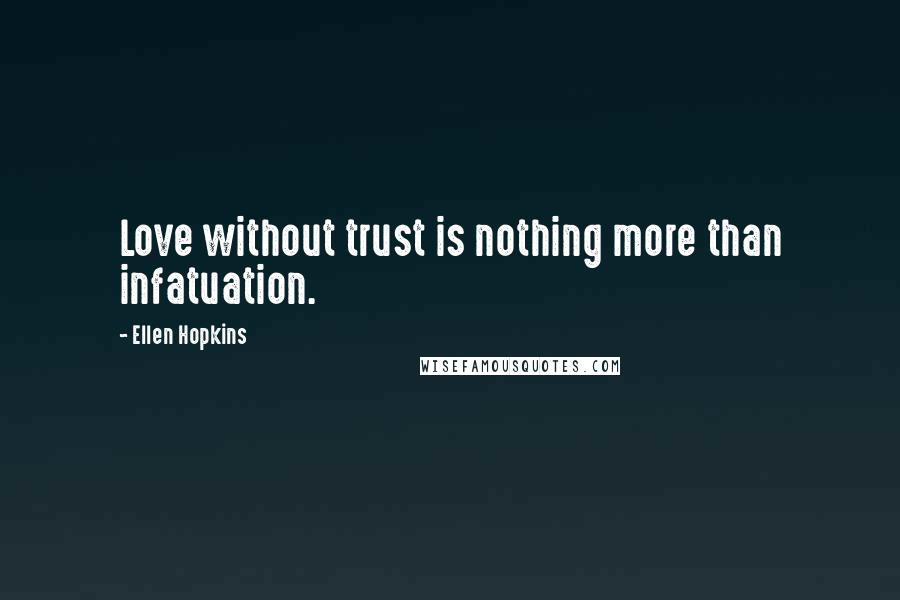 Ellen Hopkins Quotes: Love without trust is nothing more than infatuation.