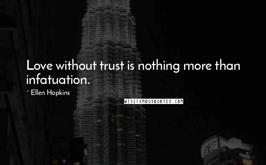 Ellen Hopkins Quotes: Love without trust is nothing more than infatuation.
