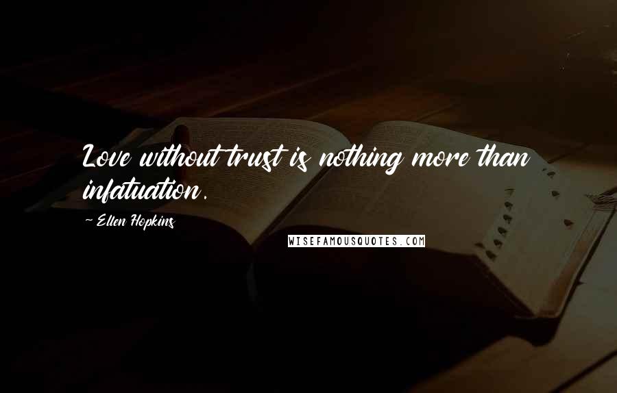 Ellen Hopkins Quotes: Love without trust is nothing more than infatuation.