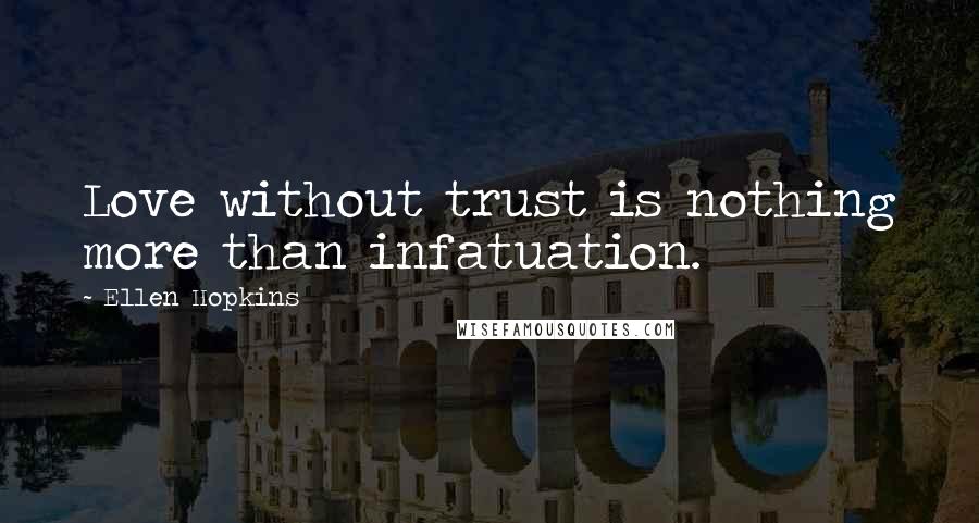 Ellen Hopkins Quotes: Love without trust is nothing more than infatuation.