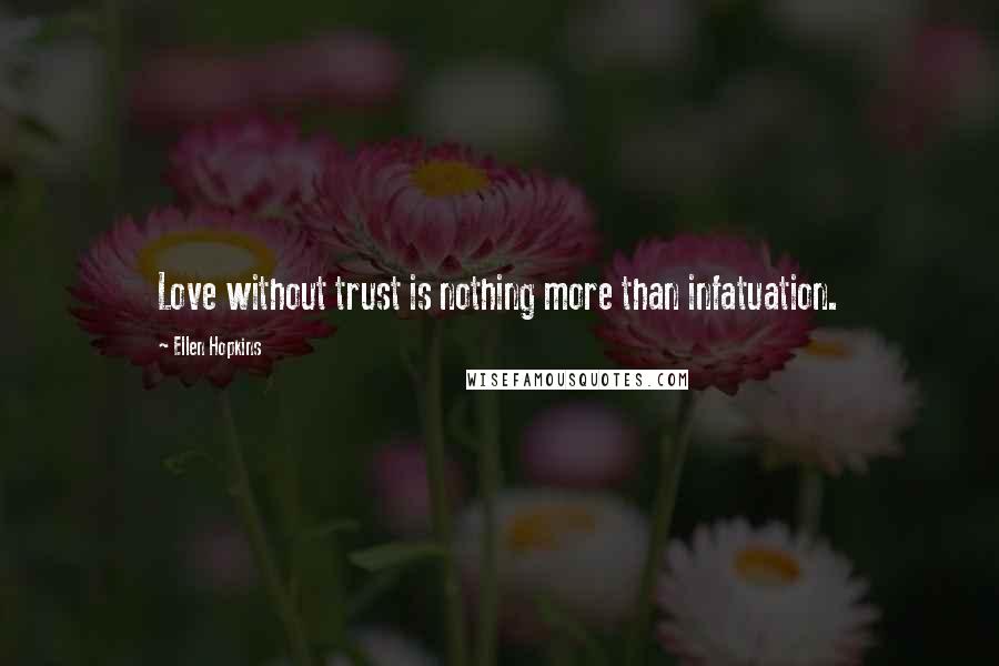 Ellen Hopkins Quotes: Love without trust is nothing more than infatuation.