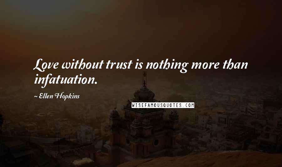 Ellen Hopkins Quotes: Love without trust is nothing more than infatuation.