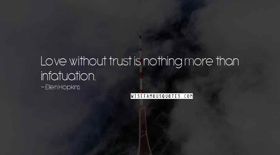 Ellen Hopkins Quotes: Love without trust is nothing more than infatuation.