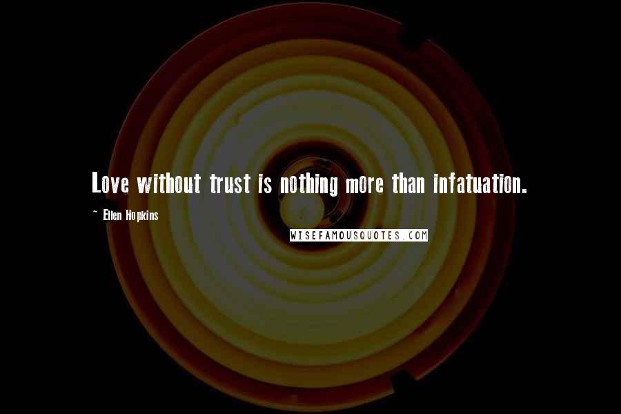 Ellen Hopkins Quotes: Love without trust is nothing more than infatuation.