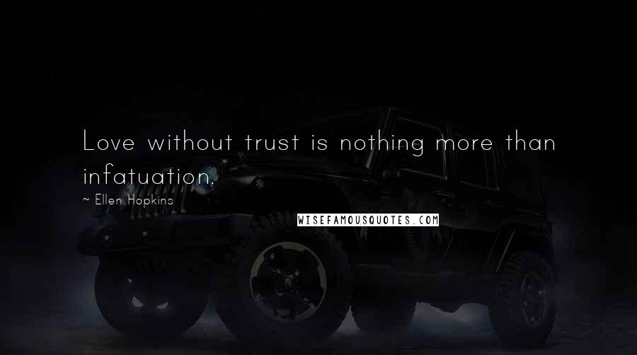 Ellen Hopkins Quotes: Love without trust is nothing more than infatuation.