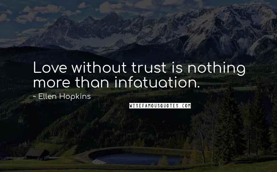 Ellen Hopkins Quotes: Love without trust is nothing more than infatuation.