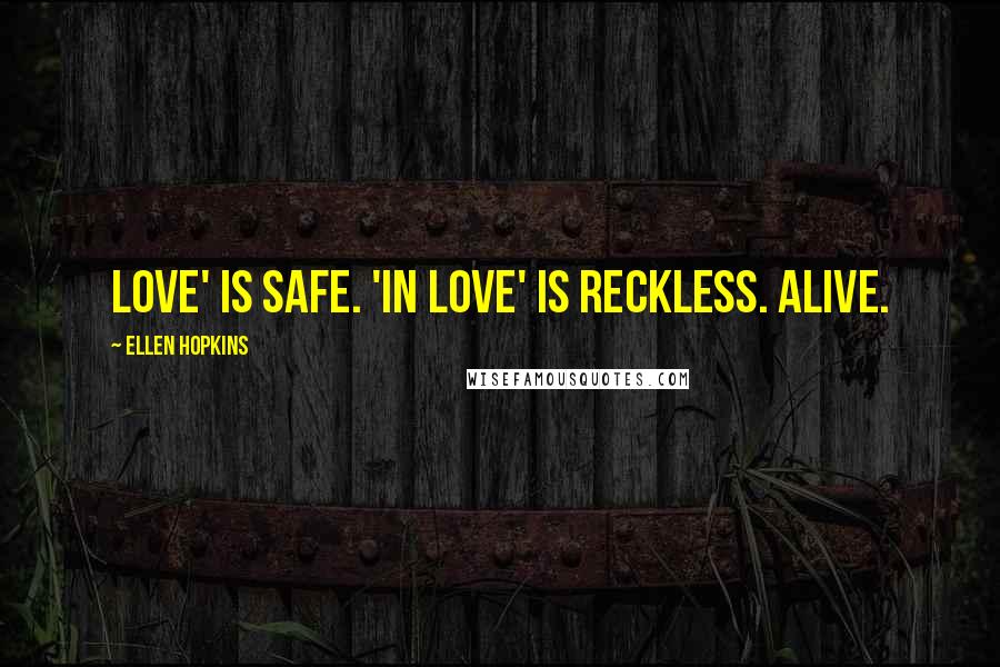 Ellen Hopkins Quotes: Love' is safe. 'In love' is reckless. Alive.