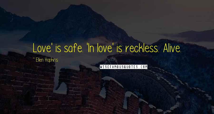 Ellen Hopkins Quotes: Love' is safe. 'In love' is reckless. Alive.