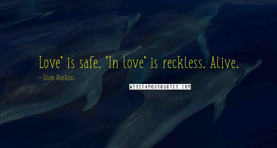 Ellen Hopkins Quotes: Love' is safe. 'In love' is reckless. Alive.