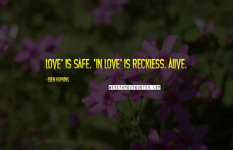 Ellen Hopkins Quotes: Love' is safe. 'In love' is reckless. Alive.