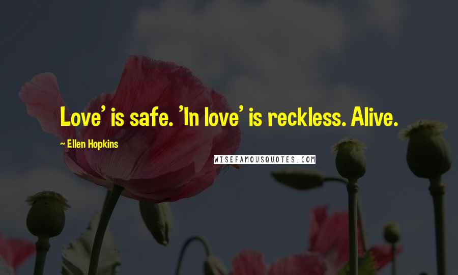 Ellen Hopkins Quotes: Love' is safe. 'In love' is reckless. Alive.