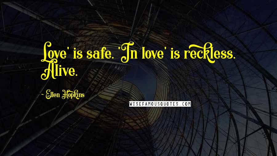 Ellen Hopkins Quotes: Love' is safe. 'In love' is reckless. Alive.