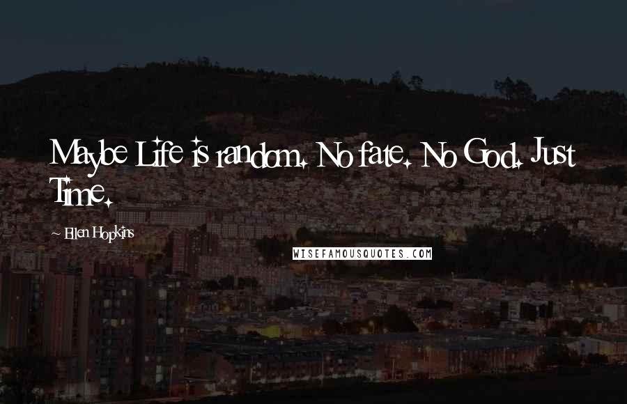 Ellen Hopkins Quotes: Maybe Life is random. No fate. No God. Just Time.