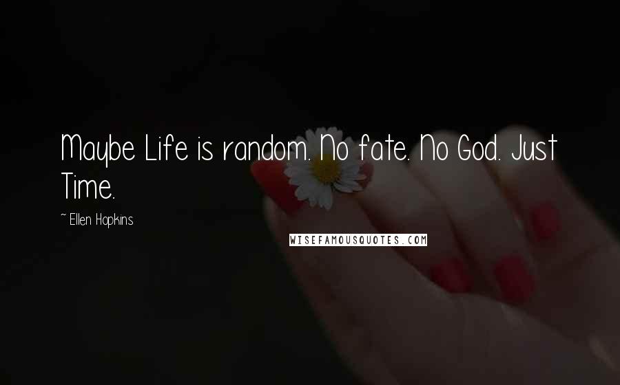 Ellen Hopkins Quotes: Maybe Life is random. No fate. No God. Just Time.