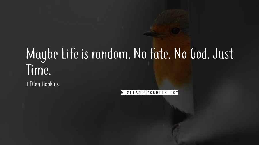 Ellen Hopkins Quotes: Maybe Life is random. No fate. No God. Just Time.