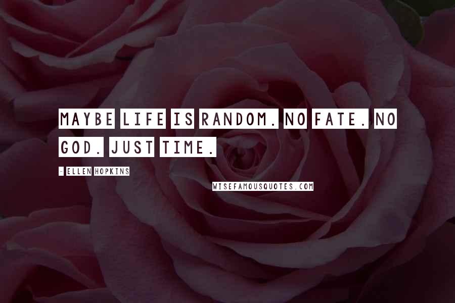 Ellen Hopkins Quotes: Maybe Life is random. No fate. No God. Just Time.