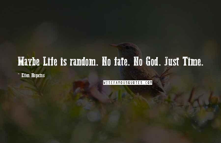 Ellen Hopkins Quotes: Maybe Life is random. No fate. No God. Just Time.