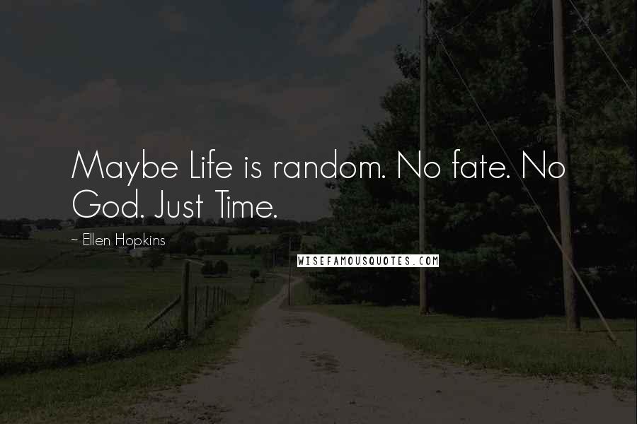 Ellen Hopkins Quotes: Maybe Life is random. No fate. No God. Just Time.