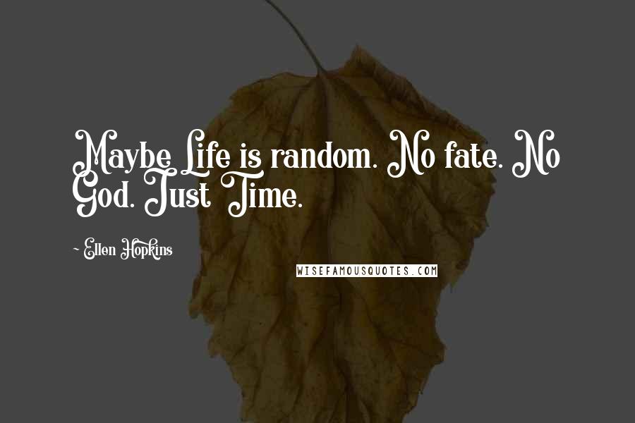 Ellen Hopkins Quotes: Maybe Life is random. No fate. No God. Just Time.