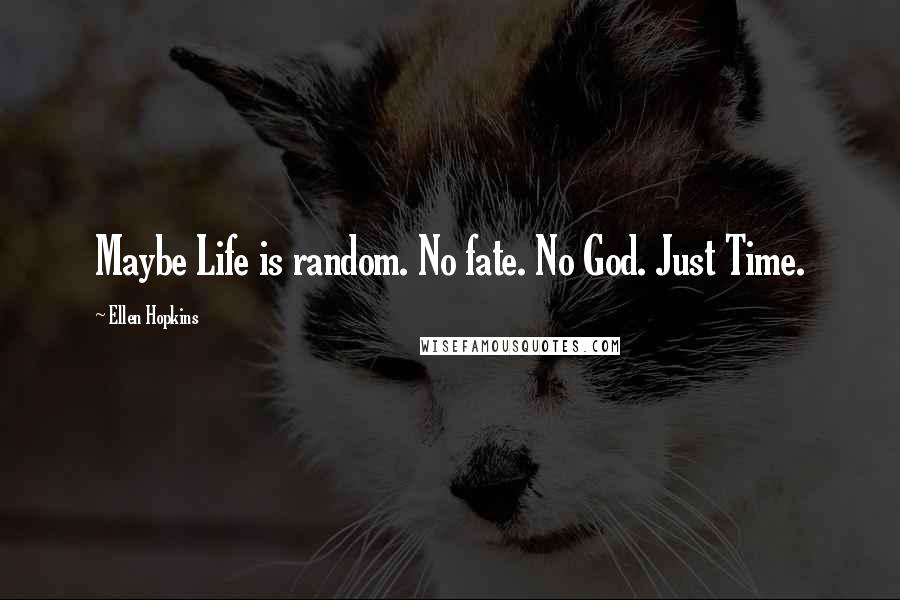 Ellen Hopkins Quotes: Maybe Life is random. No fate. No God. Just Time.