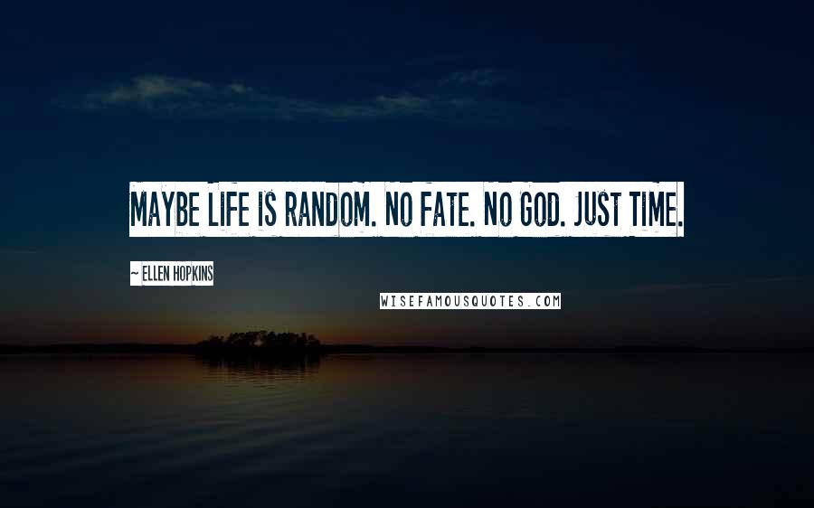 Ellen Hopkins Quotes: Maybe Life is random. No fate. No God. Just Time.