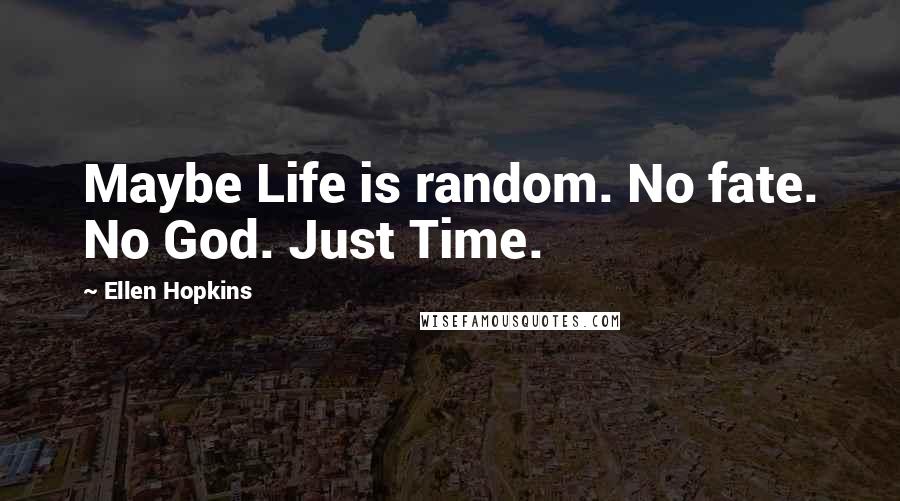Ellen Hopkins Quotes: Maybe Life is random. No fate. No God. Just Time.