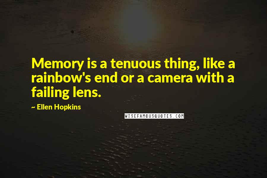 Ellen Hopkins Quotes: Memory is a tenuous thing, like a rainbow's end or a camera with a failing lens.