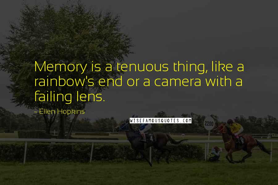 Ellen Hopkins Quotes: Memory is a tenuous thing, like a rainbow's end or a camera with a failing lens.