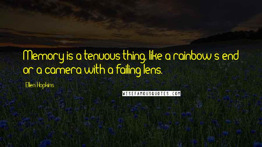 Ellen Hopkins Quotes: Memory is a tenuous thing, like a rainbow's end or a camera with a failing lens.