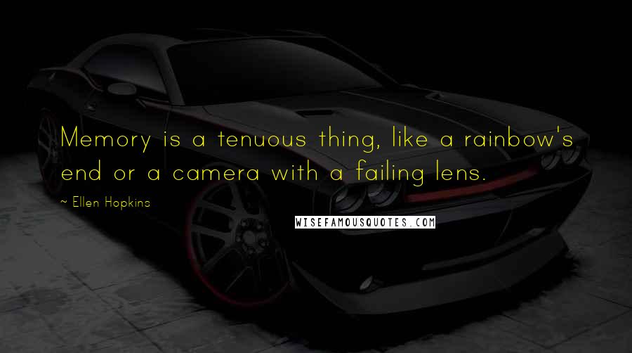 Ellen Hopkins Quotes: Memory is a tenuous thing, like a rainbow's end or a camera with a failing lens.