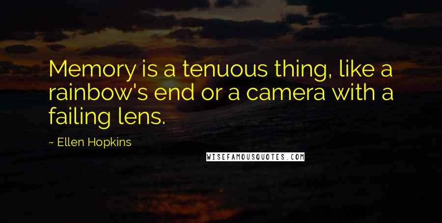 Ellen Hopkins Quotes: Memory is a tenuous thing, like a rainbow's end or a camera with a failing lens.