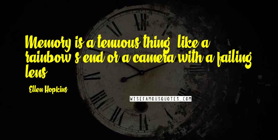 Ellen Hopkins Quotes: Memory is a tenuous thing, like a rainbow's end or a camera with a failing lens.