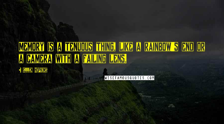 Ellen Hopkins Quotes: Memory is a tenuous thing, like a rainbow's end or a camera with a failing lens.