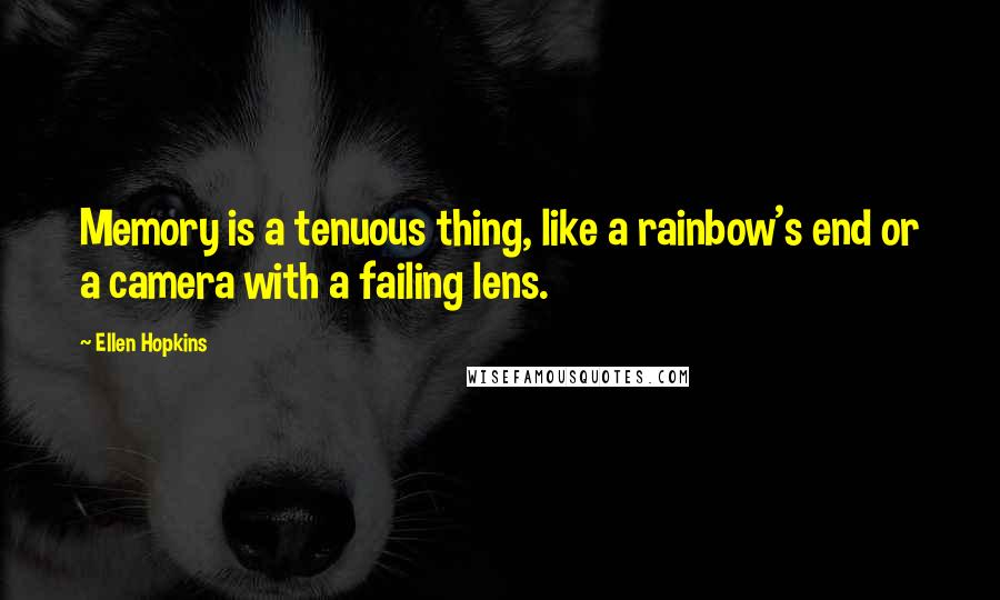 Ellen Hopkins Quotes: Memory is a tenuous thing, like a rainbow's end or a camera with a failing lens.