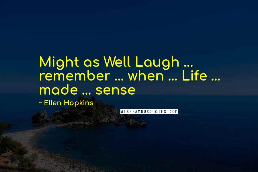 Ellen Hopkins Quotes: Might as Well Laugh ... remember ... when ... Life ... made ... sense