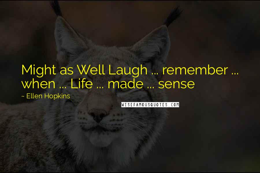 Ellen Hopkins Quotes: Might as Well Laugh ... remember ... when ... Life ... made ... sense