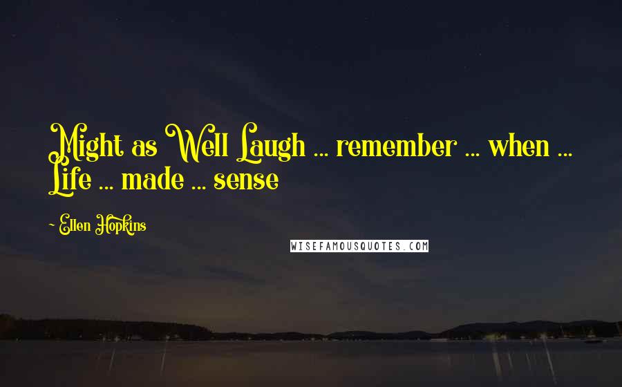 Ellen Hopkins Quotes: Might as Well Laugh ... remember ... when ... Life ... made ... sense