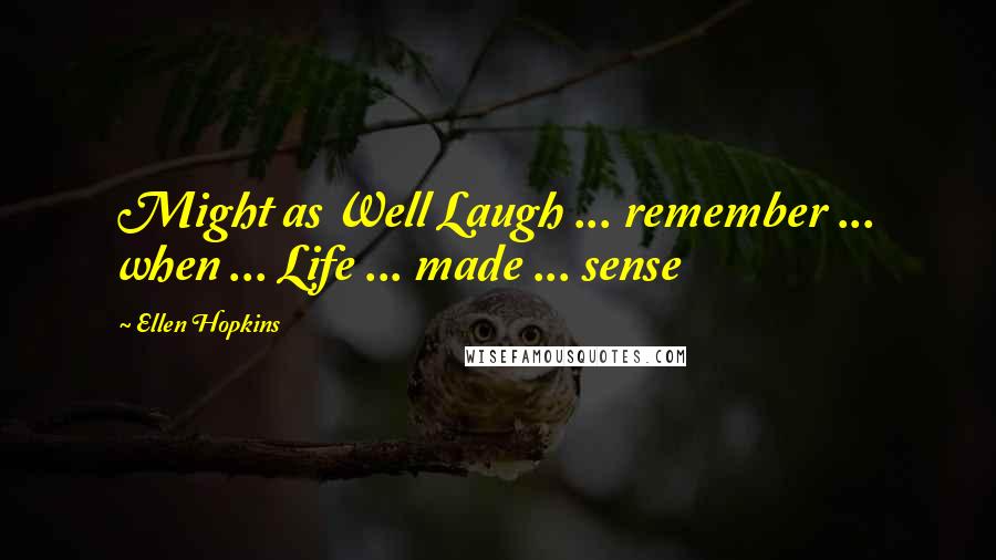 Ellen Hopkins Quotes: Might as Well Laugh ... remember ... when ... Life ... made ... sense