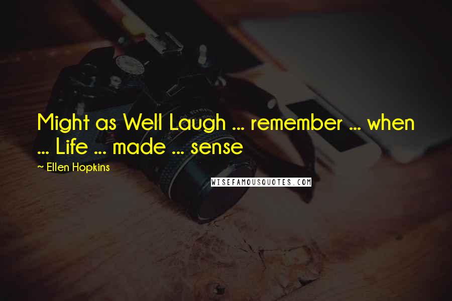 Ellen Hopkins Quotes: Might as Well Laugh ... remember ... when ... Life ... made ... sense