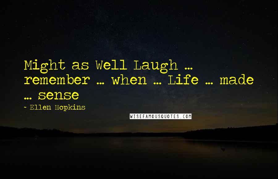 Ellen Hopkins Quotes: Might as Well Laugh ... remember ... when ... Life ... made ... sense