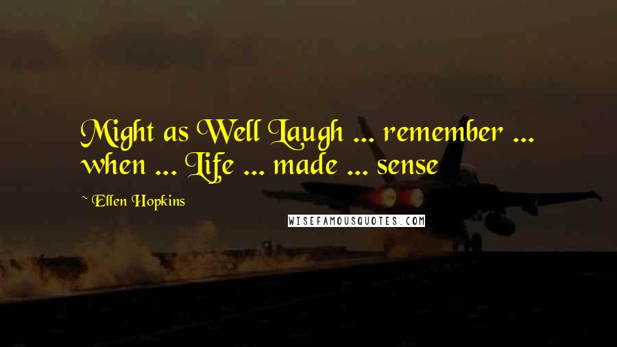 Ellen Hopkins Quotes: Might as Well Laugh ... remember ... when ... Life ... made ... sense