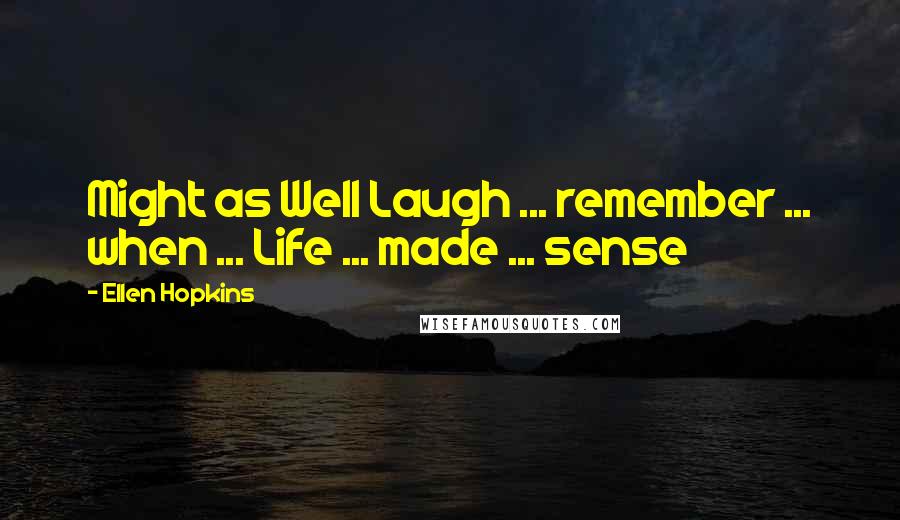 Ellen Hopkins Quotes: Might as Well Laugh ... remember ... when ... Life ... made ... sense