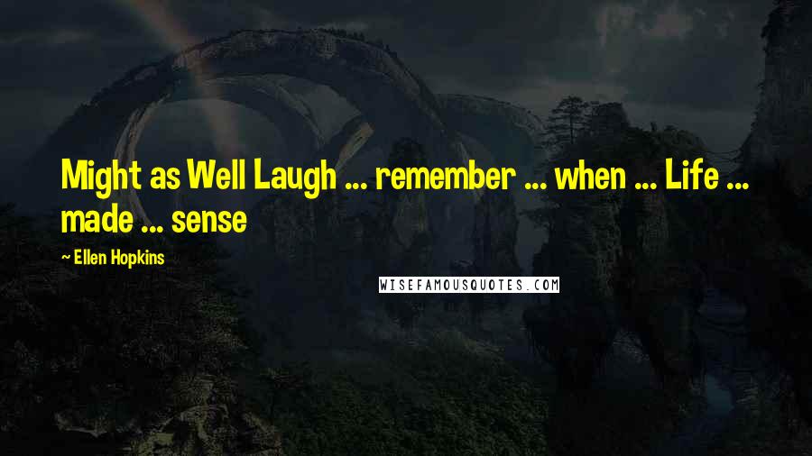 Ellen Hopkins Quotes: Might as Well Laugh ... remember ... when ... Life ... made ... sense