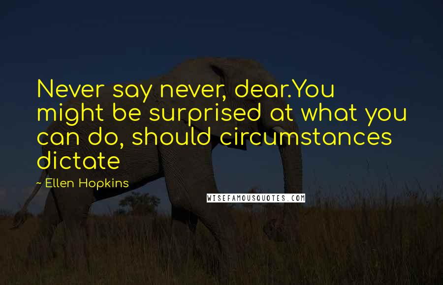 Ellen Hopkins Quotes: Never say never, dear.You might be surprised at what you can do, should circumstances dictate
