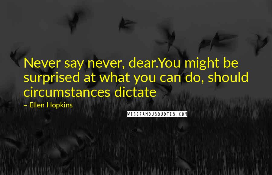 Ellen Hopkins Quotes: Never say never, dear.You might be surprised at what you can do, should circumstances dictate