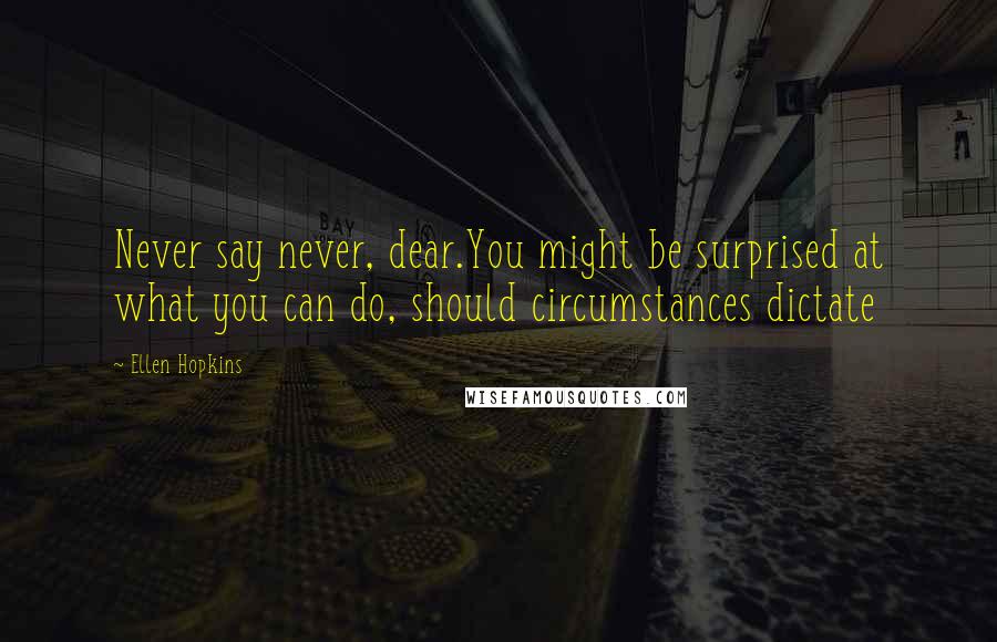 Ellen Hopkins Quotes: Never say never, dear.You might be surprised at what you can do, should circumstances dictate