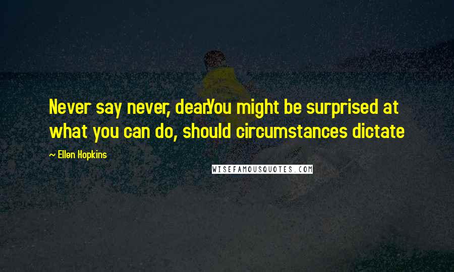 Ellen Hopkins Quotes: Never say never, dear.You might be surprised at what you can do, should circumstances dictate