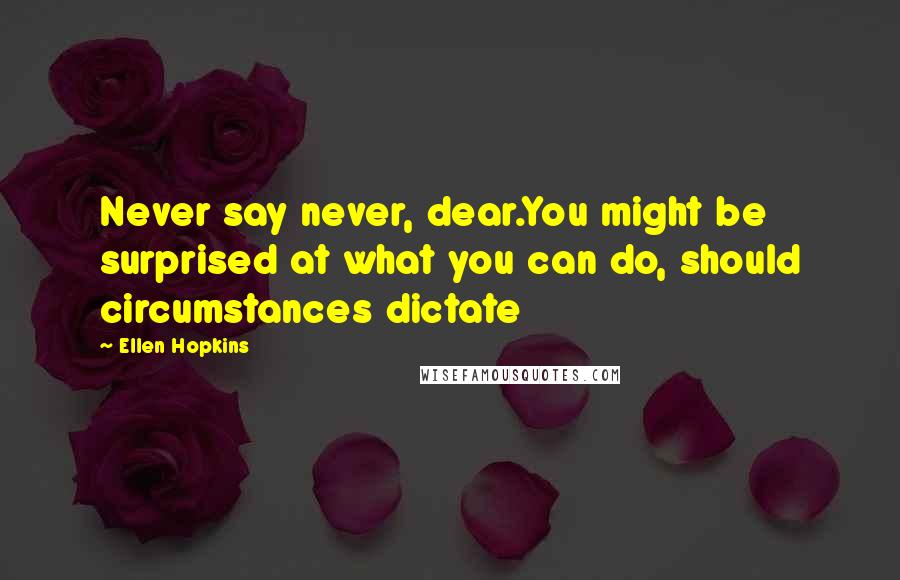 Ellen Hopkins Quotes: Never say never, dear.You might be surprised at what you can do, should circumstances dictate